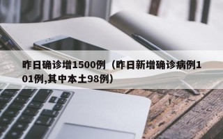 昨日确诊增1500例（昨日新增确诊病例101例,其中本土98例）