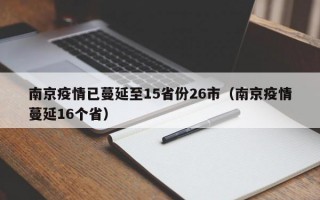 南京疫情已蔓延至15省份26市（南京疫情蔓延16个省）