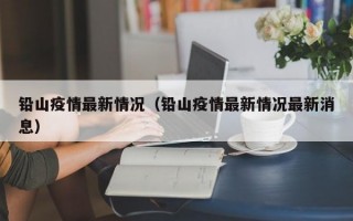 铅山疫情最新情况（铅山疫情最新情况最新消息）