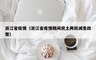 浙江省疫情（浙江省疫情期间房土两税减免政策）