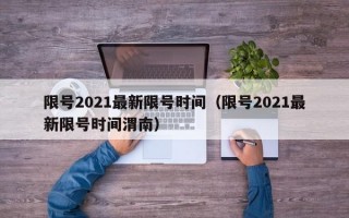 限号2021最新限号时间（限号2021最新限号时间渭南）