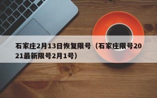 石家庄2月13日恢复限号（石家庄限号2021最新限号2月1号）