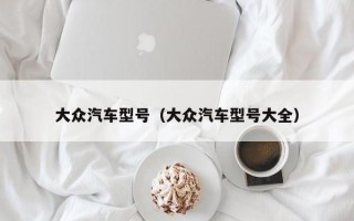 大众汽车型号（大众汽车型号大全）