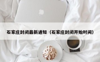 石家庄封闭最新通知（石家庄封闭开始时间）