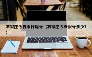 石家庄今日限行尾号（石家庄今天限号多少?）