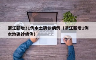 浙江新增31例本土确诊病例（浙江新增1例本地确诊病例）