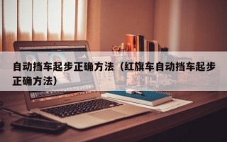 自动挡车起步正确方法（红旗车自动挡车起步正确方法）
