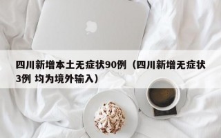 四川新增本土无症状90例（四川新增无症状3例 均为境外输入）