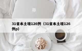 31省本土增126例（31省本土增126例p）