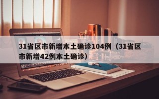 31省区市新增本土确诊104例（31省区市新增42例本土确诊）