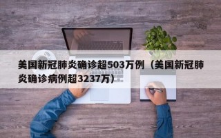 美国新冠肺炎确诊超503万例（美国新冠肺炎确诊病例超3237万）