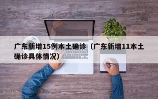 广东新增15例本土确诊（广东新增11本土确诊具体情况）