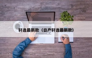 轩逸最新款（日产轩逸最新款）