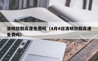 清明放假高速免费吗（4月4日清明放假高速免费吗）