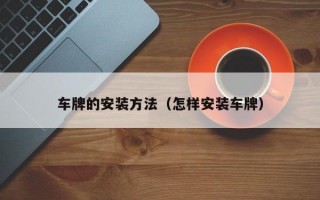 车牌的安装方法（怎样安装车牌）