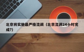 北京将实施最严格流调（北京流调24小时完成?）
