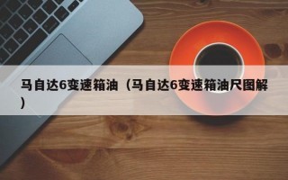 马自达6变速箱油（马自达6变速箱油尺图解）