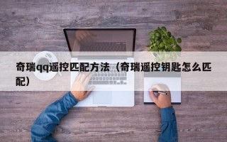 奇瑞qq遥控匹配方法（奇瑞遥控钥匙怎么匹配）