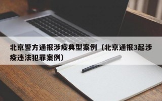 北京警方通报涉疫典型案例（北京通报3起涉疫违法犯罪案例）