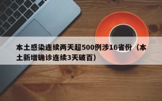本土感染连续两天超500例涉16省份（本土新增确诊连续3天破百）