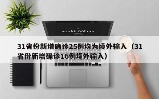 31省份新增确诊25例均为境外输入（31省份新增确诊16例境外输入）