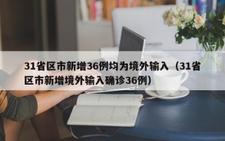 31省区市新增36例均为境外输入（31省区市新增境外输入确诊36例）