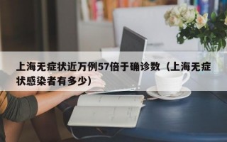 上海无症状近万例57倍于确诊数（上海无症状感染者有多少）