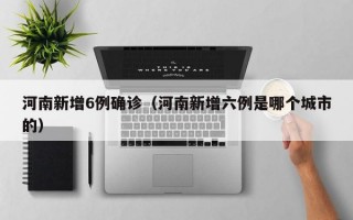 河南新增6例确诊（河南新增六例是哪个城市的）