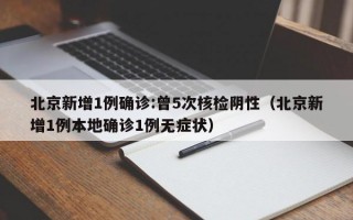 北京新增1例确诊:曾5次核检阴性（北京新增1例本地确诊1例无症状）