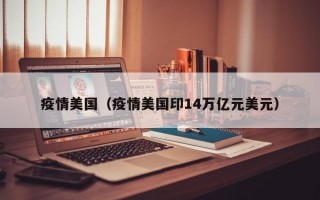 疫情美国（疫情美国印14万亿元美元）