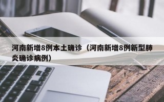 河南新增8例本土确诊（河南新增8例新型肺炎确诊病例）