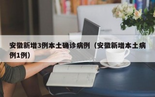 安徽新增3例本土确诊病例（安徽新增本土病例1例）