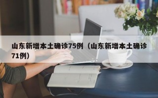 山东新增本土确诊75例（山东新增本土确诊71例）