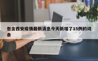 包含西安疫情最新消息今天新增了15例的词条