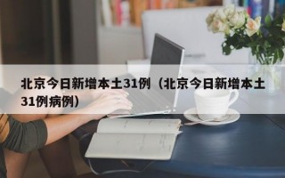 北京今日新增本土31例（北京今日新增本土31例病例）