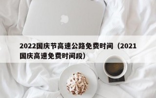 2022国庆节高速公路免费时间（2021国庆高速免费时间段）