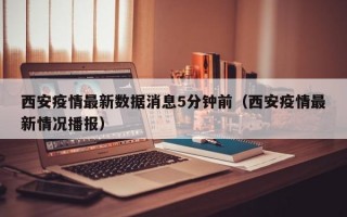 西安疫情最新数据消息5分钟前（西安疫情最新情况播报）