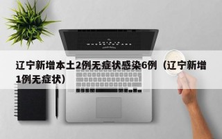 辽宁新增本土2例无症状感染6例（辽宁新增1例无症状）