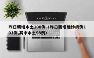 昨日新增本土108例（昨日新增确诊病例101例,其中本土98例）