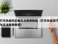 打方向盘的正确方法视频教程（打方向盘技巧与手法视频教程）