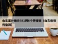 山东累计确诊581例6个传播链（山东疫情传染源）
