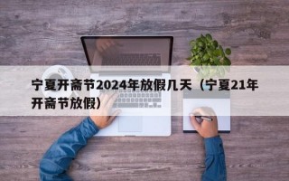宁夏开斋节2024年放假几天（宁夏21年开斋节放假）