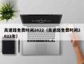 高速路免费时间2022（高速路免费时间2022年）