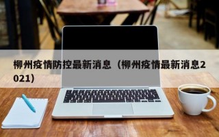 柳州疫情防控最新消息（柳州疫情最新消息2021）