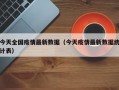 今天全国疫情最新数据（今天疫情最新数据统计表）