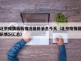 北京疫情最新情况最新消息今天（北京疫情最新情况汇总）