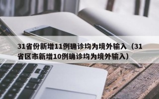 31省份新增11例确诊均为境外输入（31省区市新增10例确诊均为境外输入）