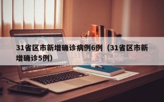 31省区市新增确诊病例6例（31省区市新增确诊5例）
