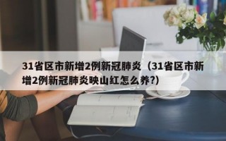 31省区市新增2例新冠肺炎（31省区市新增2例新冠肺炎映山红怎么养?）