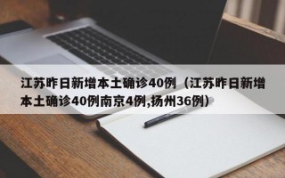 江苏昨日新增本土确诊40例（江苏昨日新增本土确诊40例南京4例,扬州36例）
